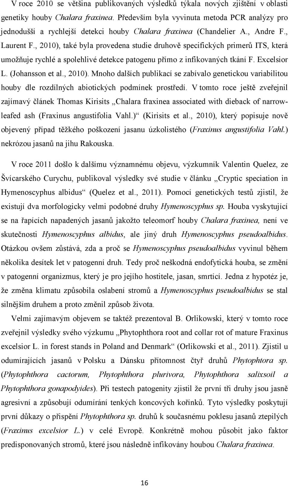 , 2010), také byla provedena studie druhově specifických primerů ITS, která umožňuje rychlé a spolehlivé detekce patogenu přímo z infikovaných tkání F. Excelsior L. (Johansson et al., 2010). Mnoho dalších publikací se zabívalo genetickou variabilitou houby dle rozdílných abiotických podmínek prostředí.