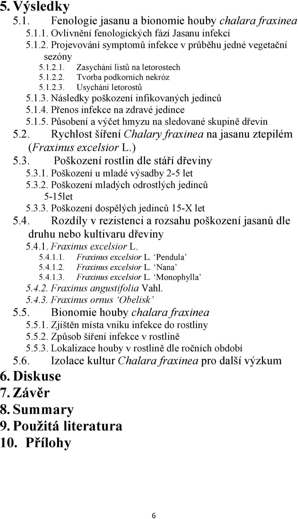 2. Rychlost šíření Chalary fraxinea na jasanu ztepilém (Fraxinus excelsior L.) 5.3. Poškození rostlin dle stáří dřeviny 5.3.1. Poškození u mladé výsadby 2-5 let 5.3.2. Poškození mladých odrostlých jedinců 5-15let 5.