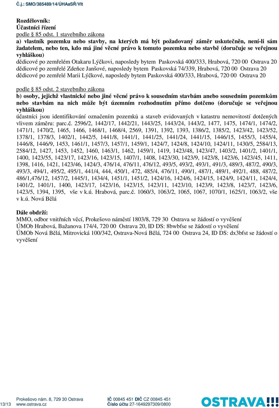 veřejnou vyhláškou) dědicové po zemřelém Otakaru Lýčkovi, naposledy bytem Paskovská 400/333, Hrabová, 720 00 Ostrava 20 dědicové po zemřelé Zdeňce Janšové, naposledy bytem Paskovská 74/339, Hrabová,
