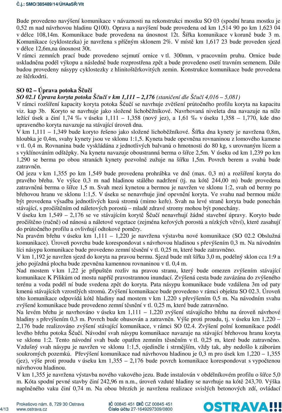 Komunikace (cyklostezka) je navržena s příčným sklonem 2%. V místě km 1,617 23 bude proveden sjezd v délce 12,6m,na únosnost 30t. V rámci zemních prací bude provedeno sejmutí ornice v tl.