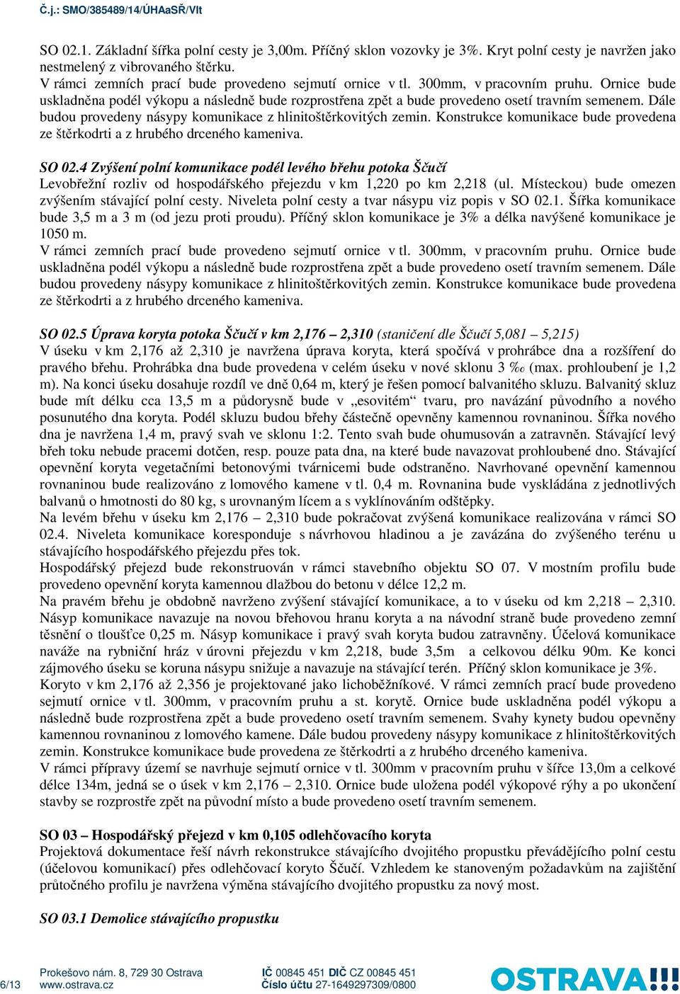 Dále budou provedeny násypy komunikace z hlinitoštěrkovitých zemin. Konstrukce komunikace bude provedena ze štěrkodrti a z hrubého drceného kameniva. SO 02.