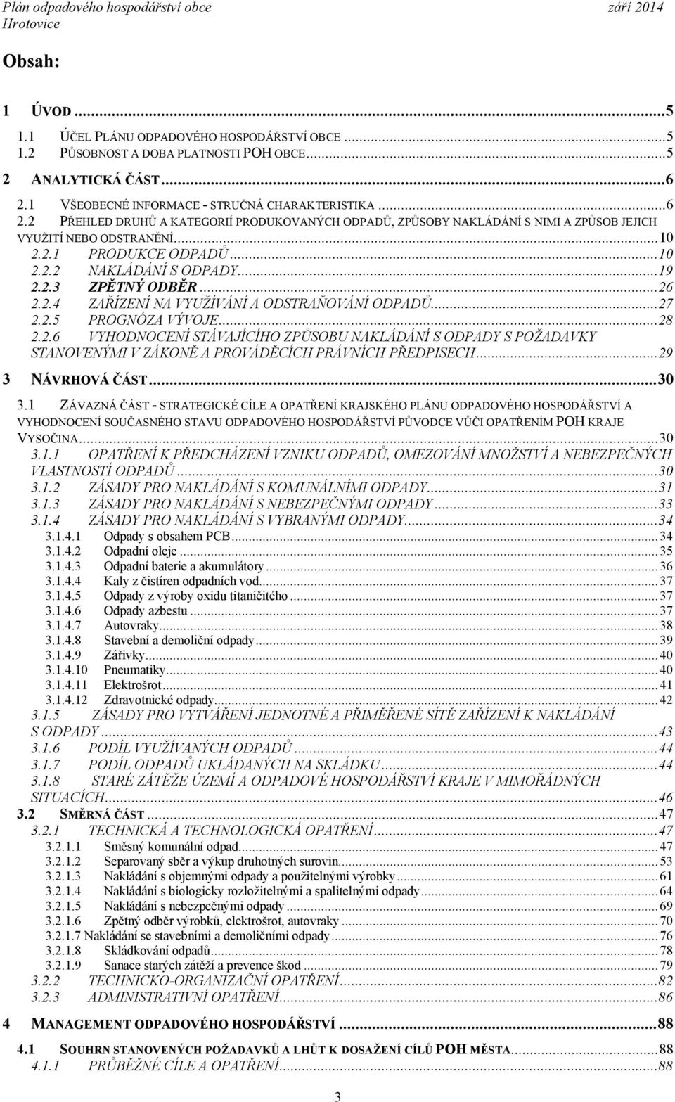 ..26 2.2.4 ZAŘÍZENÍ NA VYUŽÍVÁNÍ A ODSTRAŇOVÁNÍ ODPADŮ...27 2.2.5 PROGNÓZA VÝVOJE...28 2.2.6 VYHODNOCENÍ STÁVAJÍCÍHO ZPŮSOBU NAKLÁDÁNÍ S ODPADY S POŽADAVKY STANOVENÝMI V ZÁKONĚ A PROVÁDĚCÍCH PRÁVNÍCH PŘEDPISECH.