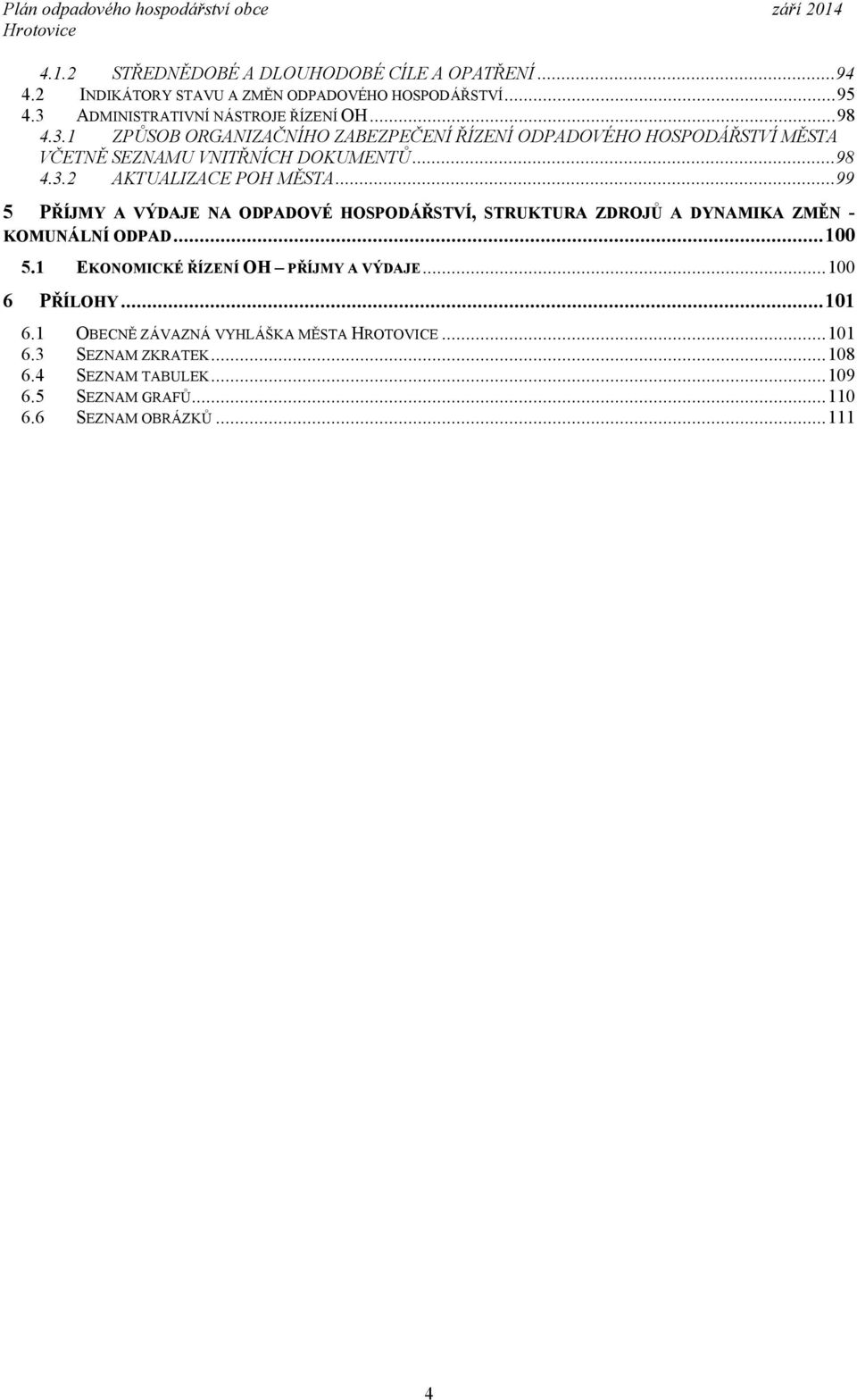 ..99 5 PŘÍJMY A VÝDAJE NA ODPADOVÉ HOSPODÁŘSTVÍ, STRUKTURA ZDROJŮ A DYNAMIKA ZMĚN KOMUNÁLNÍ ODPAD...100 5.1 6 EKONOMICKÉ ŘÍZENÍ OH PŘÍJMY A VÝDAJE.