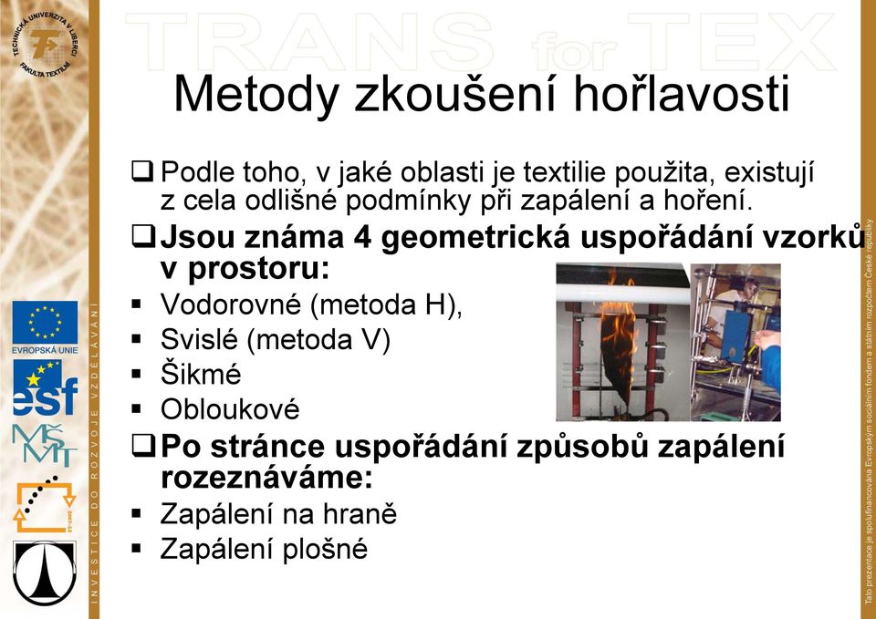 Jsou známa 4 geometrická uspořádání vzorků v prostoru: Vodorovné (metoda H),