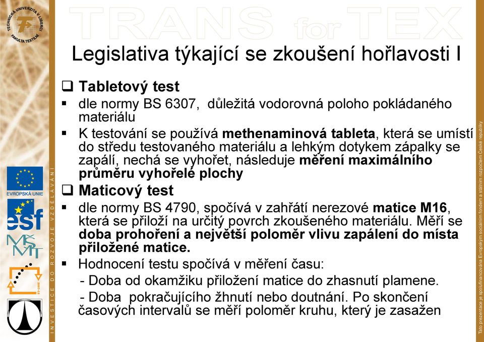 v zahřátí nerezové matice M16, která se přiloží na určitý povrch zkoušeného materiálu. Měří se doba prohoření a největší poloměr vlivu zapálení do místa přiložené matice.