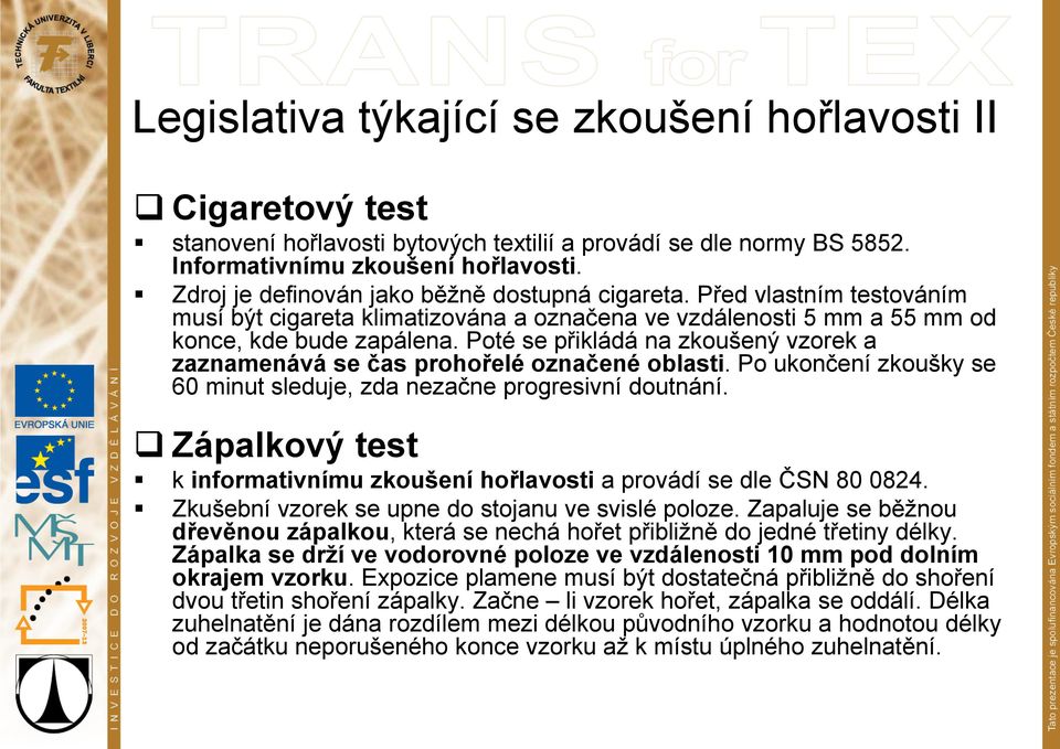 Poté se přikládá na zkoušený vzorek a zaznamenává se čas prohořelé označené oblasti. Po ukončení zkoušky se 60 minut sleduje, zda nezačne progresivní doutnání.