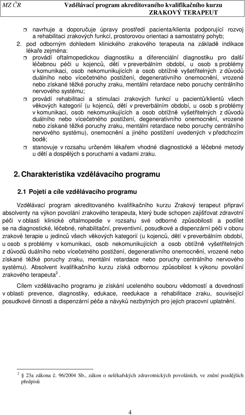 preverbálním období, u osob s problémy v komunikaci, osob nekomunikujících a osob obtížně vyšetřitelných z důvodů duálního nebo vícečetného postižení, degenerativního onemocnění, vrozené nebo získané