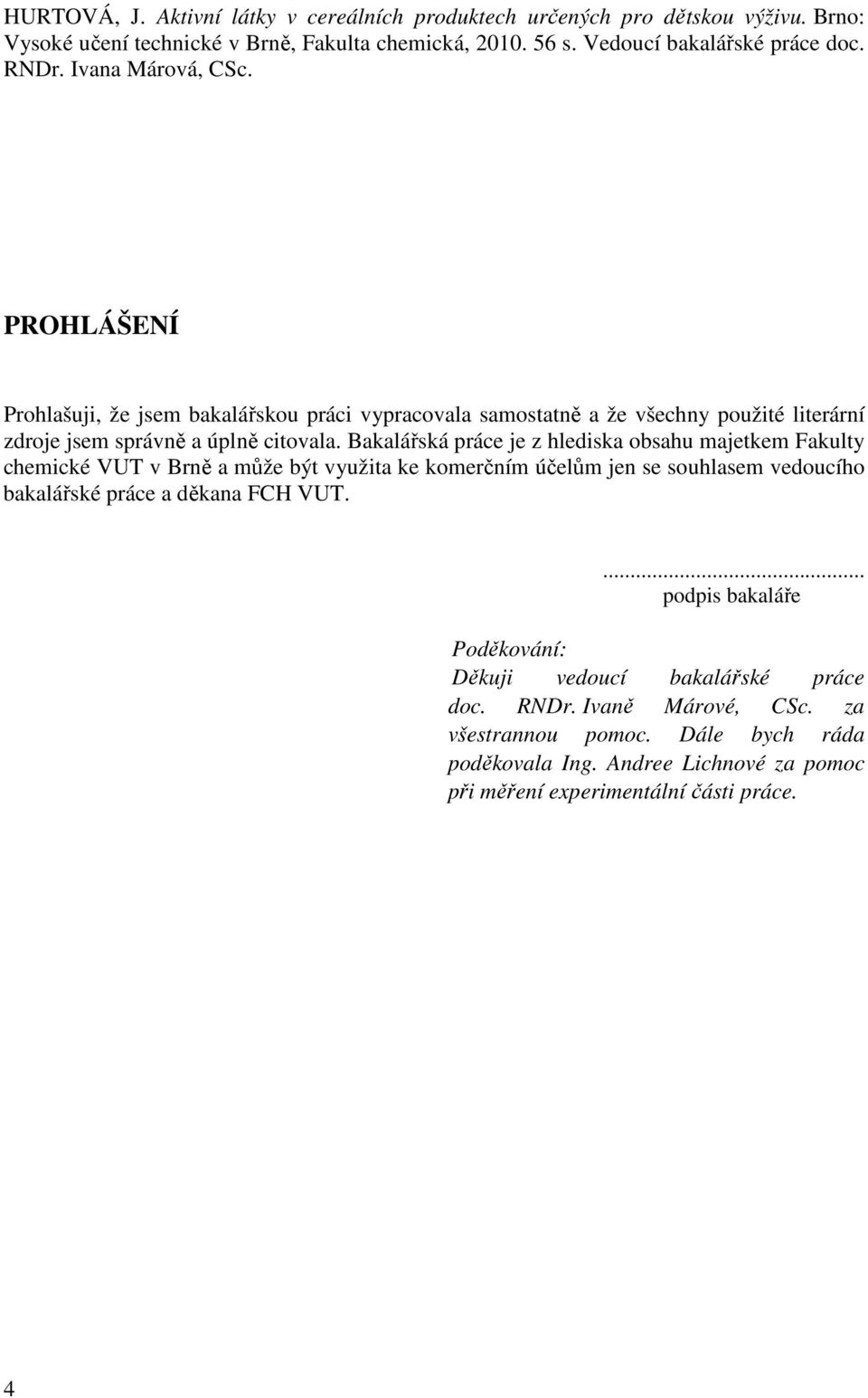 Bakalářská práce je z hlediska obsahu majetkem Fakulty chemické VUT v Brně a může být využita ke komerčním účelům jen se souhlasem vedoucího bakalářské práce a děkana FCH VUT.