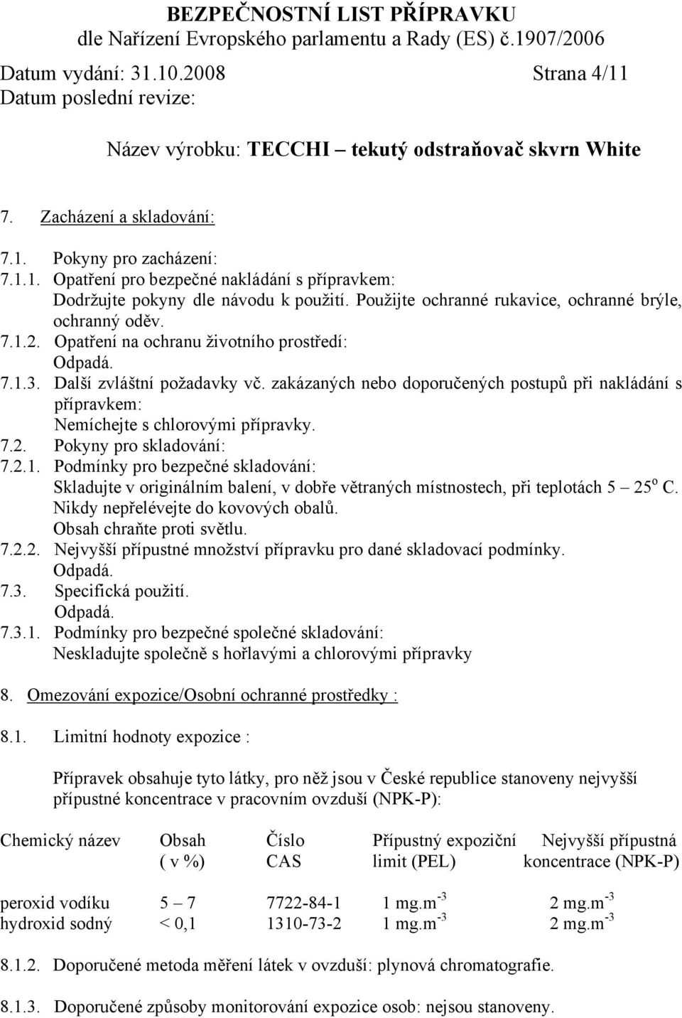 zakázaných nebo doporučených postupů při nakládání s přípravkem: Nemíchejte s chlorovými přípravky. 7.2. Pokyny pro skladování: 7.2.1.