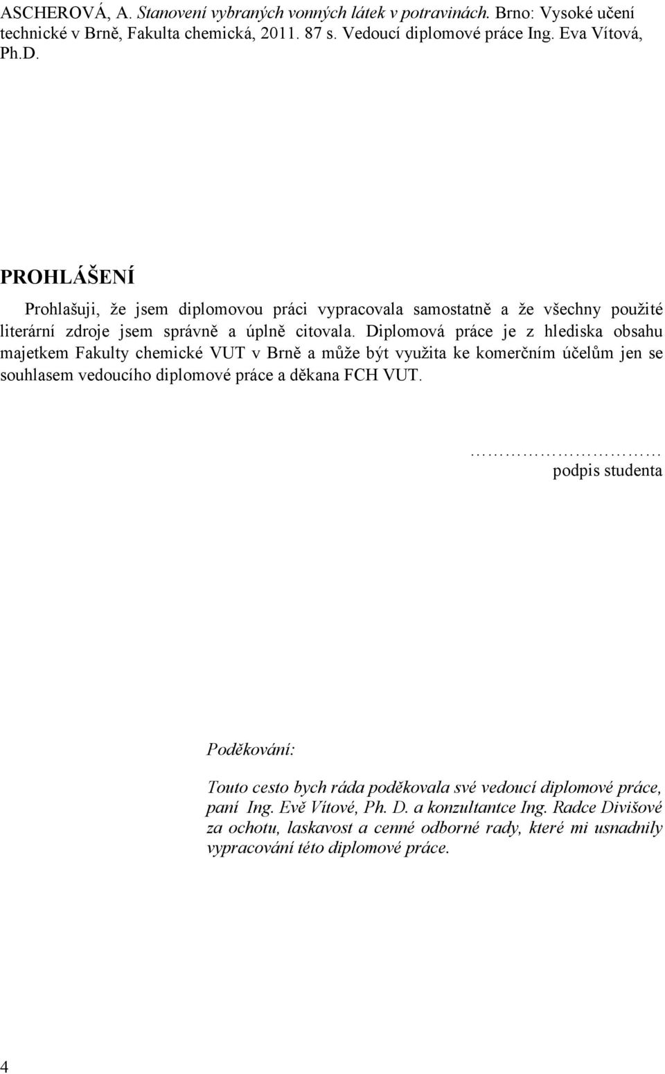 Diplomová práce je z hlediska obsahu majetkem Fakulty chemické VUT v Brně a může být využita ke komerčním účelům jen se souhlasem vedoucího diplomové práce a děkana FCH VUT.