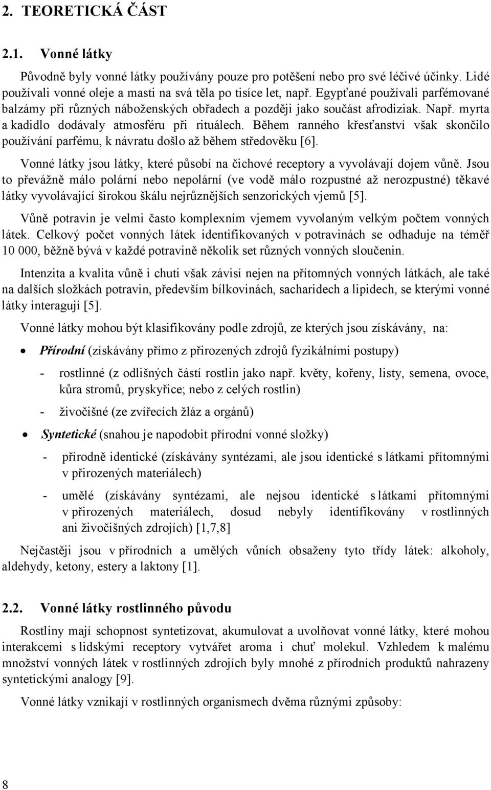 Během ranného křesťanství však skončilo používání parfému, k návratu došlo až během středověku [6]. Vonné látky jsou látky, které působí na čichové receptory a vyvolávají dojem vůně.