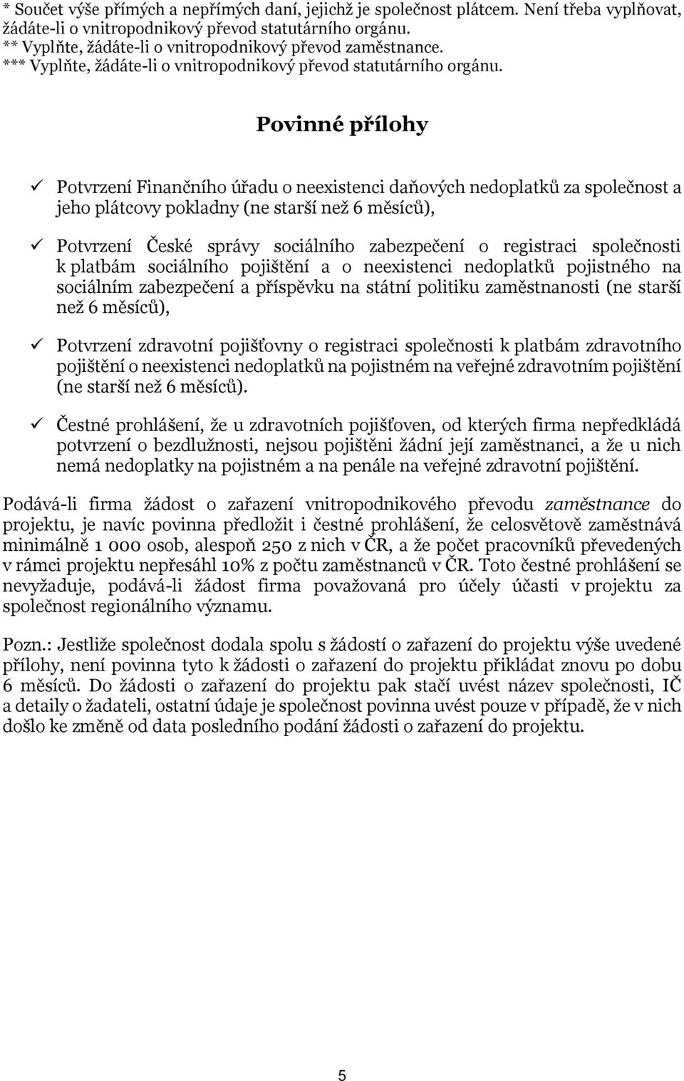 Povinné přílohy Potvrzení Finančního úřadu o neexistenci daňových nedoplatků za společnost a jeho plátcovy pokladny (ne starší než 6 měsíců), Potvrzení České správy sociálního zabezpečení o