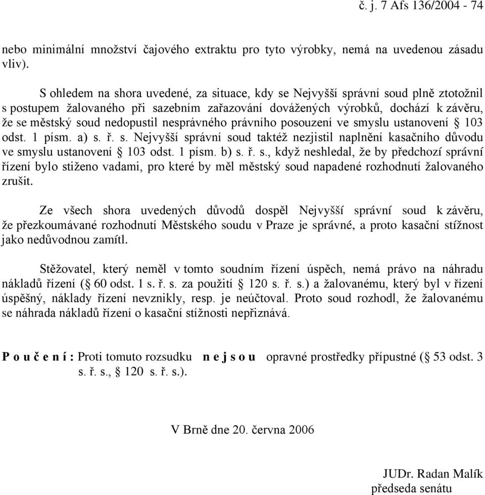 nesprávného právního posouzení ve smyslu ustanovení 103 odst. 1 písm. a) s. ř. s. Nejvyšší správní soud taktéž nezjistil naplnění kasačního důvodu ve smyslu ustanovení 103 odst. 1 písm. b) s. ř. s., když neshledal, že by předchozí správní řízení bylo stiženo vadami, pro které by měl městský soud napadené rozhodnutí žalovaného zrušit.