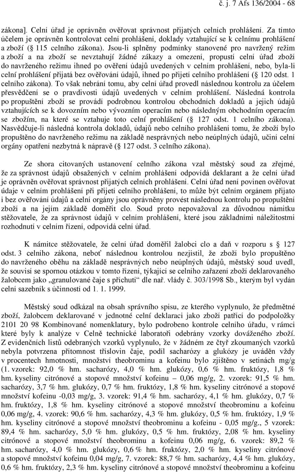 Jsou-li splněny podmínky stanovené pro navržený režim a zboží a na zboží se nevztahují žádné zákazy a omezení, propustí celní úřad zboží do navrženého režimu ihned po ověření údajů uvedených v celním