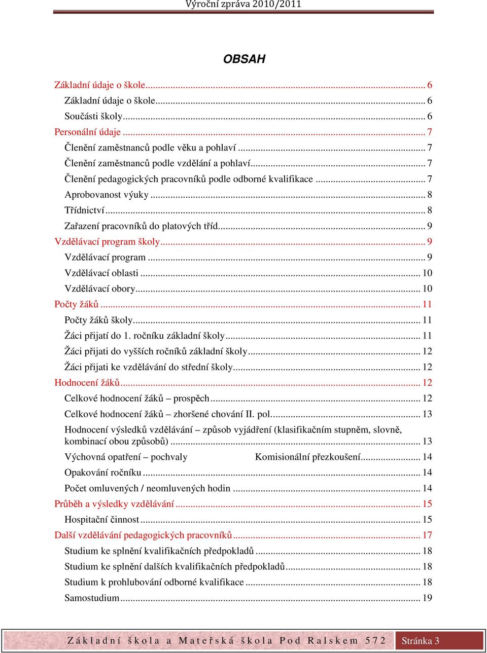 .. 10 Vzdělávací obory... 10 Počty žáků... 11 Počty žáků školy... 11 Žáci přijatí do 1. ročníku základní školy... 11 Žáci přijati do vyšších ročníků základní školy.