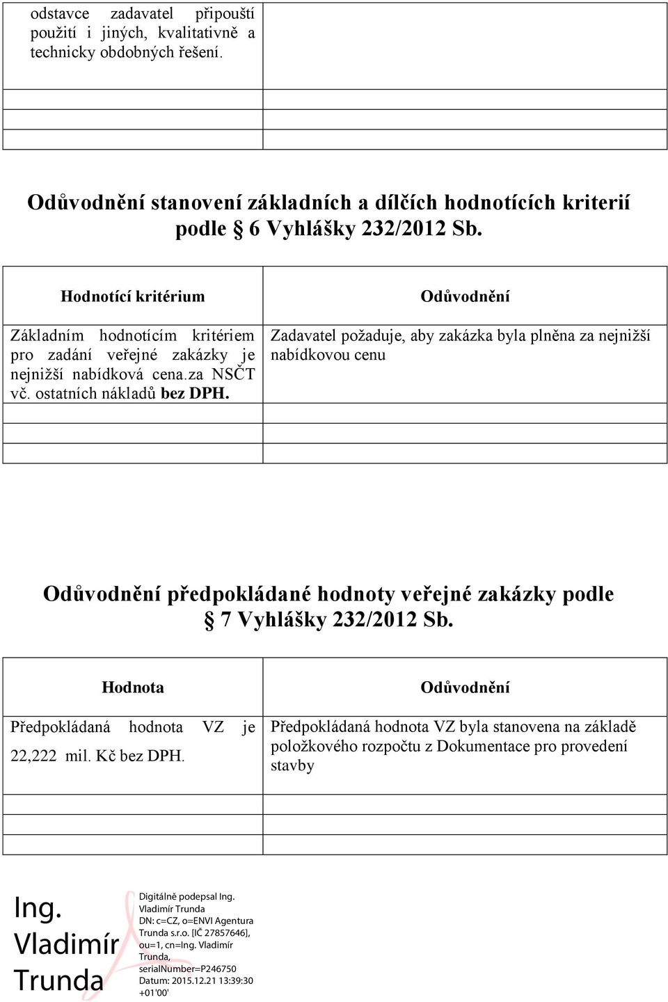 Hodnotící kritérium Základním hodnotícím kritériem pro zadání veřejné zakázky je nejnižší nabídková cena.za NSČT vč. ostatních nákladů bez DPH.
