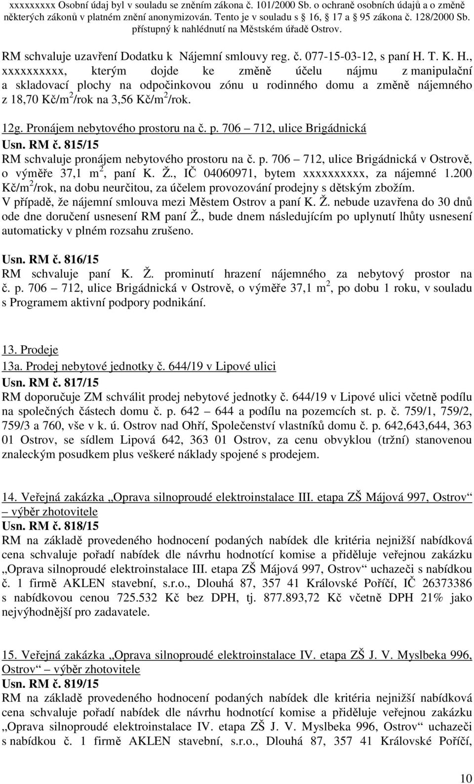 Pronájem nebytového prostoru na č. p. 706 712, ulice Brigádnická Usn. RM č. 815/15 RM schvaluje pronájem nebytového prostoru na č. p. 706 712, ulice Brigádnická v Ostrově, o výměře 37,1 m 2, paní K.