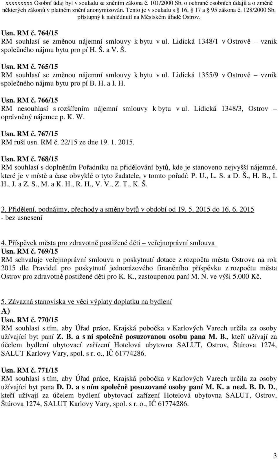 Usn. RM č. 767/15 RM ruší usn. RM č. 22/15 ze dne 19. 1. 2015. Usn. RM č. 768/15 RM souhlasí s doplněním Pořadníku na přidělování bytů, kde je stanoveno nejvyšší nájemné, které je v místě a čase obvyklé o tyto žadatele, v tomto pořadí: P.