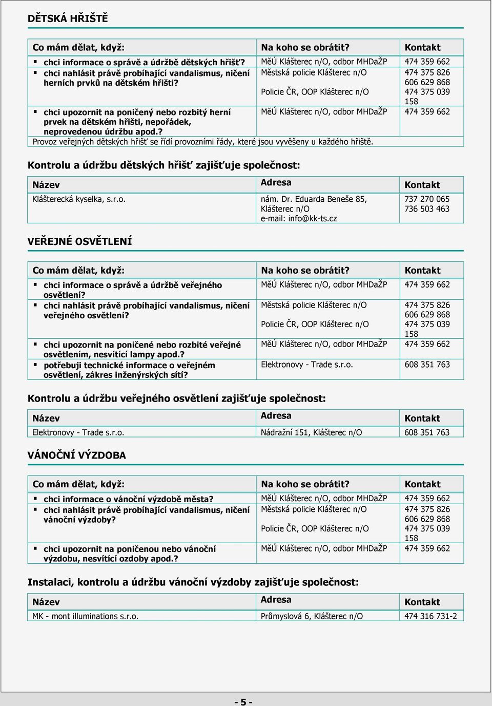 ? Kontrolu a údržbu dětských hřišť zajišťuje společnost: VEŘEJNÉ OSVĚTLENÍ 158 474 359 662 Provoz veřejných dětských hřišť se řídí provozními řády, které jsou vyvěšeny u každého hřiště.