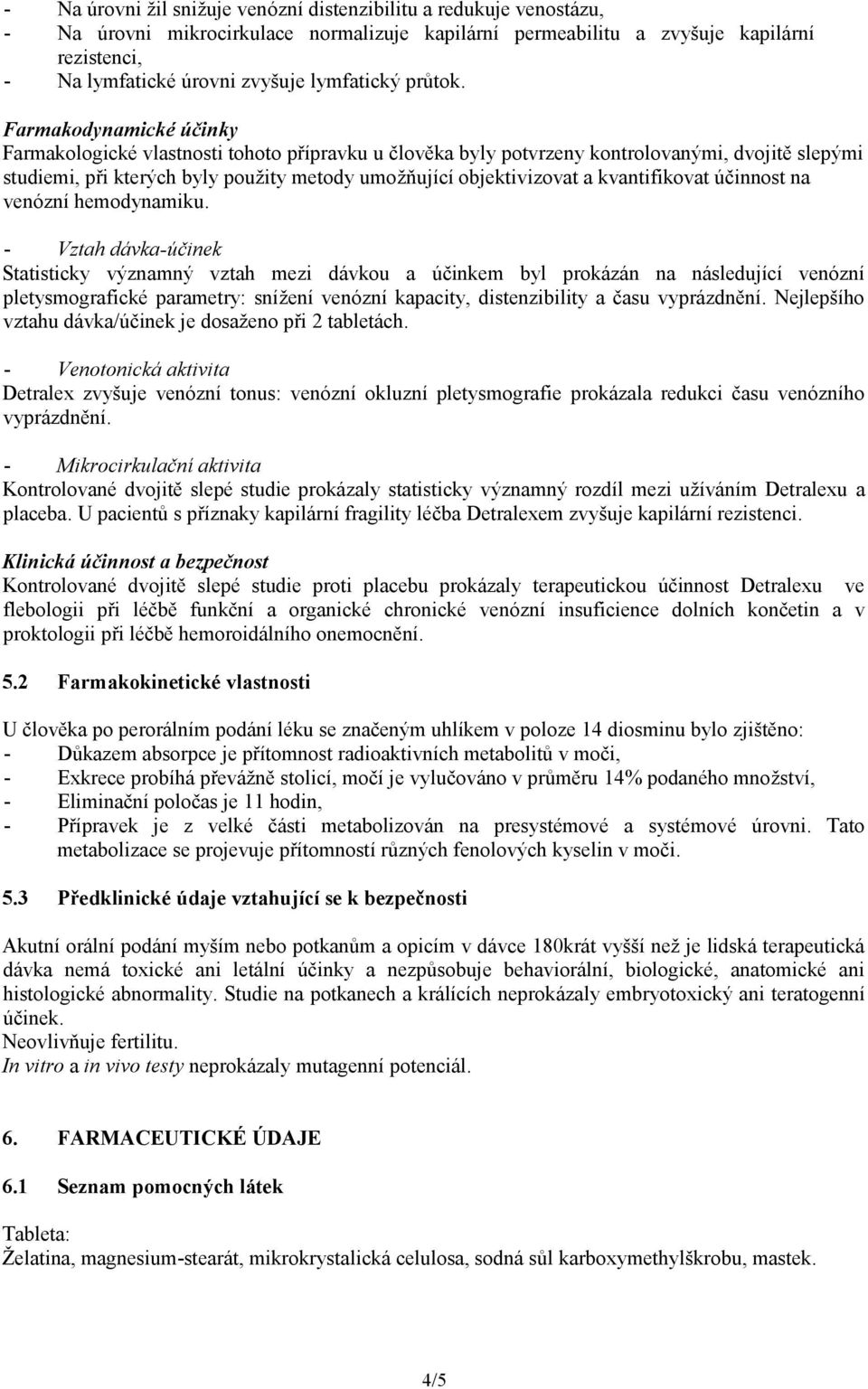 Farmakodynamické účinky Farmakologické vlastnosti tohoto přípravku u člověka byly potvrzeny kontrolovanými, dvojitě slepými studiemi, při kterých byly použity metody umožňující objektivizovat a