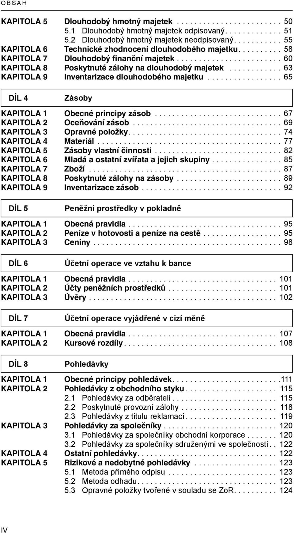 .. 65 DÍL 4 Zásoby KAPITOLA 1 Obecné principy zásob... 67 KAPITOLA 2 Oceňování zásob... 69 KAPITOLA 3 Opravné položky... 74 KAPITOLA 4 Materiál... 77 KAPITOLA 5 Zásoby vlastní činnosti.