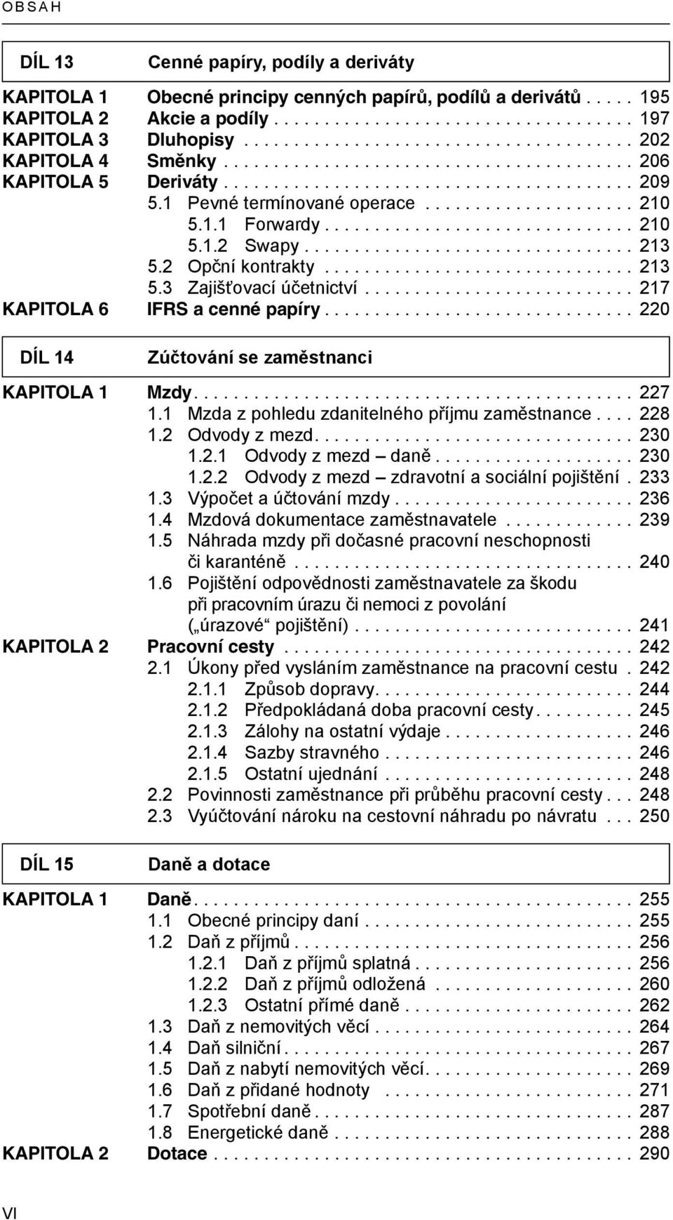 .. 217 KAPITOLA 6 IFRS a cenné papíry... 220 DÍL 14 Zúčtování se zaměstnanci KAPITOLA 1 Mzdy... 227 1.1 Mzda z pohledu zdanitelného příjmu zaměstnance... 228 1.2 Odvody z mezd... 230 1.2.1 Odvody z mezd daně.