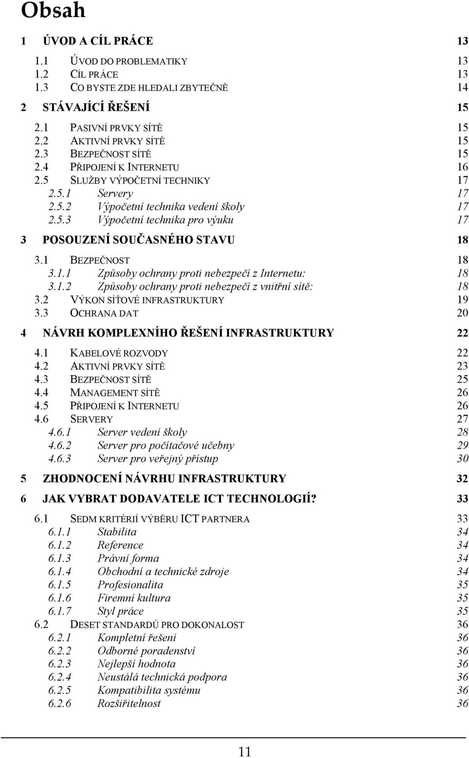 1 BEZPEČNOST 18 3.1.1 Způsoby ochrany proti nebezpečí z Internetu: 18 3.1.2 Způsoby ochrany proti nebezpečí z vnitřní sítě: 18 3.2 VÝKON SÍŤOVÉ INFRASTRUKTURY 19 3.