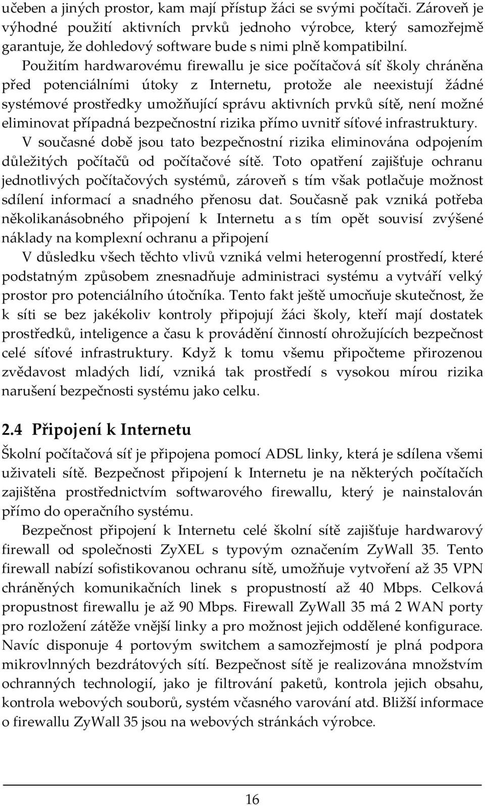 Použitím hardwarovému firewallu je sice počítačová síť školy chráněna před potenciálními útoky z Internetu, protože ale neexistují žádné systémové prostředky umožňující správu aktivních prvků sítě,