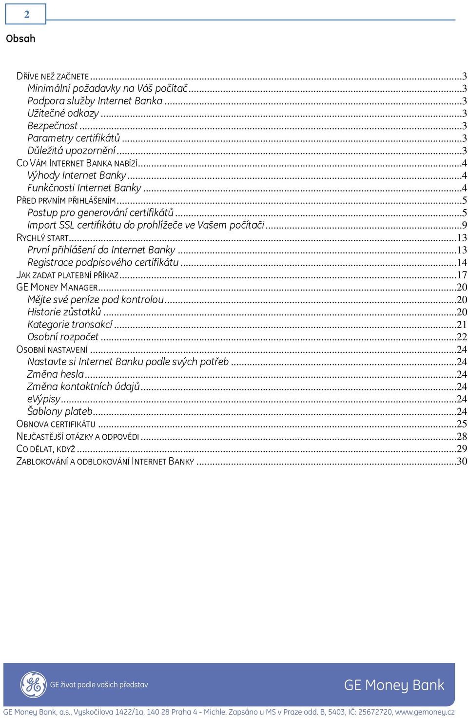 ..5 Import SSL certifikátu do prohlížeče ve Vašem počítači...9 RYCHLÝ START...13 První přihlášení do Internet Banky...13 Registrace podpisového certifikátu...14 JAK ZADAT PLATEBNÍ PŘÍKAZ.