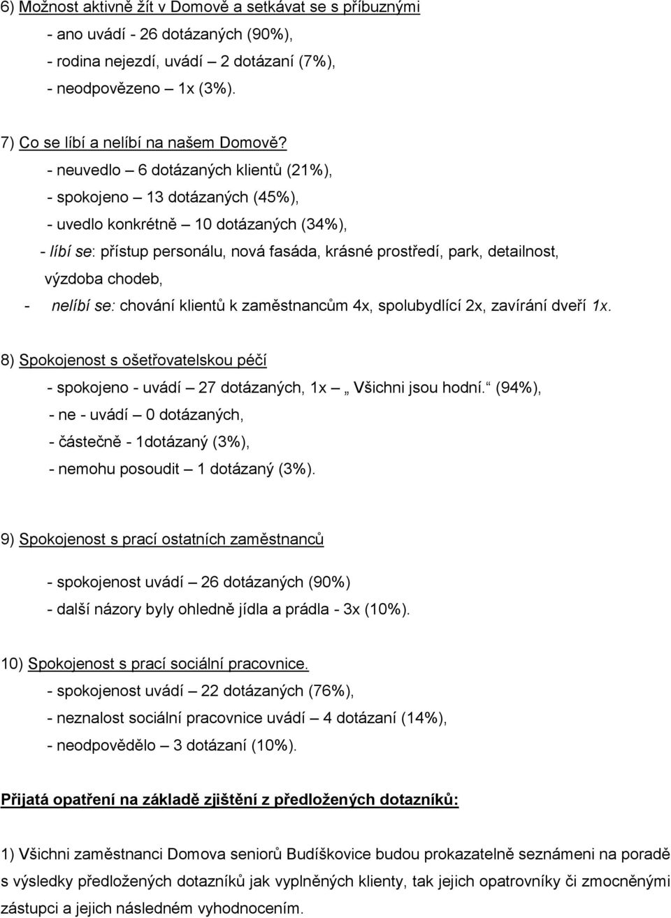 chodeb, - nelíbí se: chování klientů k zaměstnancům 4x, spolubydlící 2x, zavírání dveří 1x. 8) Spokojenost s ošetřovatelskou péčí - spokojeno - uvádí 27 dotázaných, 1x Všichni jsou hodní.