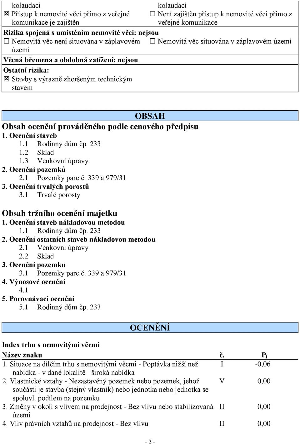 Obsah ocenění prováděného podle cenového předpisu 1. Ocenění staveb 1.1 Rodinný dům čp. 233 1.2 Sklad 1.3 Venkovní úpravy 2. Ocenění pozemků 2.1 Pozemky parc.č. 339 a 979/31 3.