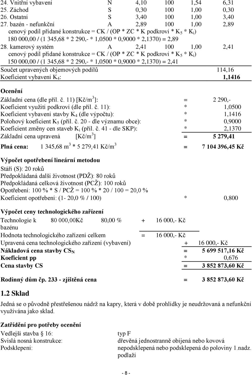 kamerový systém A 2,41 100 1,00 2,41 cenový podíl přidané konstrukce = CK / (OP * ZC * K podkroví * K 5 * K i ) 150 000,00 / (1 345,68 * 2 290,- * 1,0500 * 0,9000 * 2,1370) = 2,41 Součet upravených