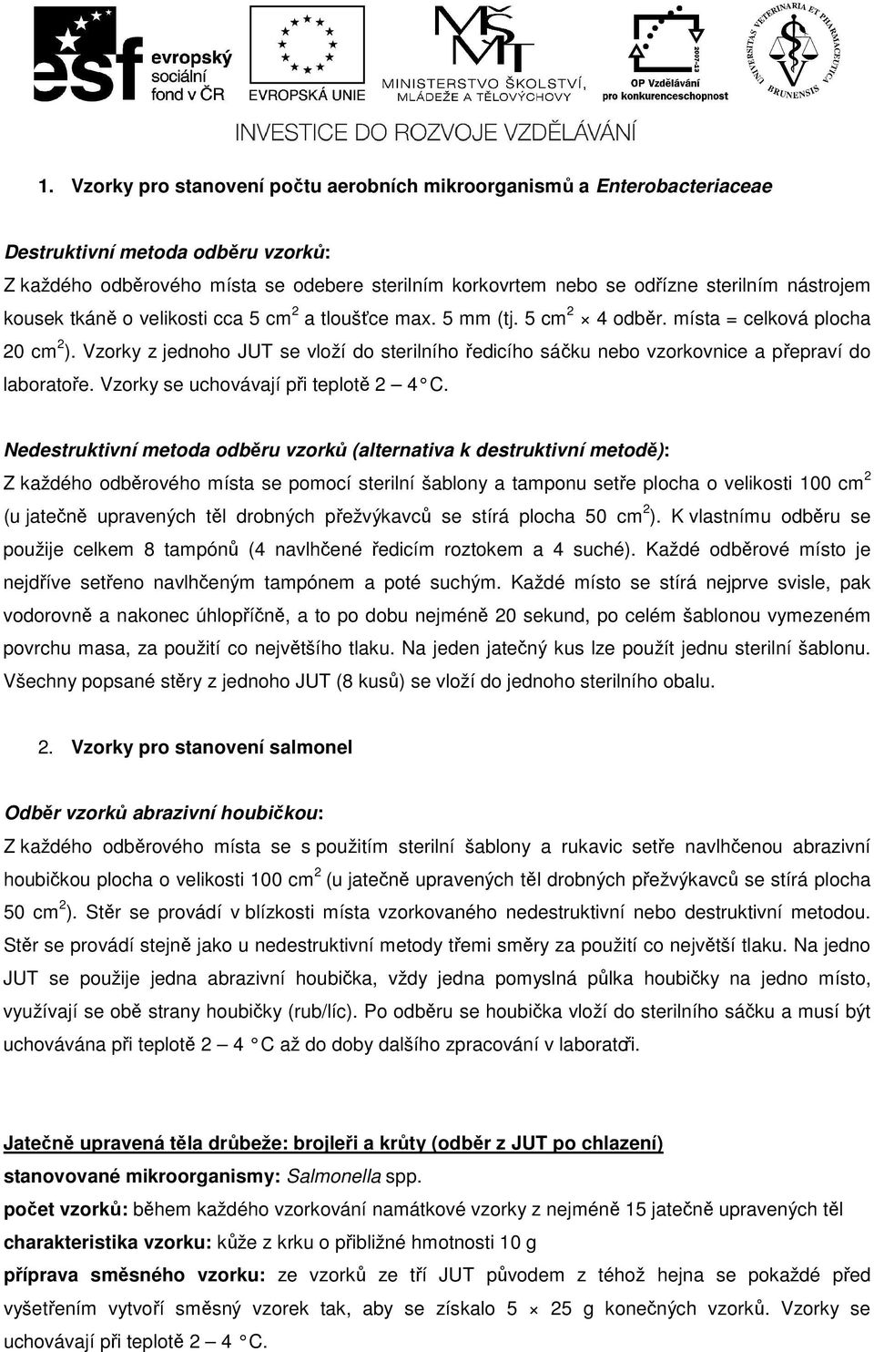 Vzorky z jednoho JUT se vloží do sterilního ředicího sáčku nebo vzorkovnice a přepraví do laboratoře. Vzorky se uchovávají při teplotě 2 4 C.