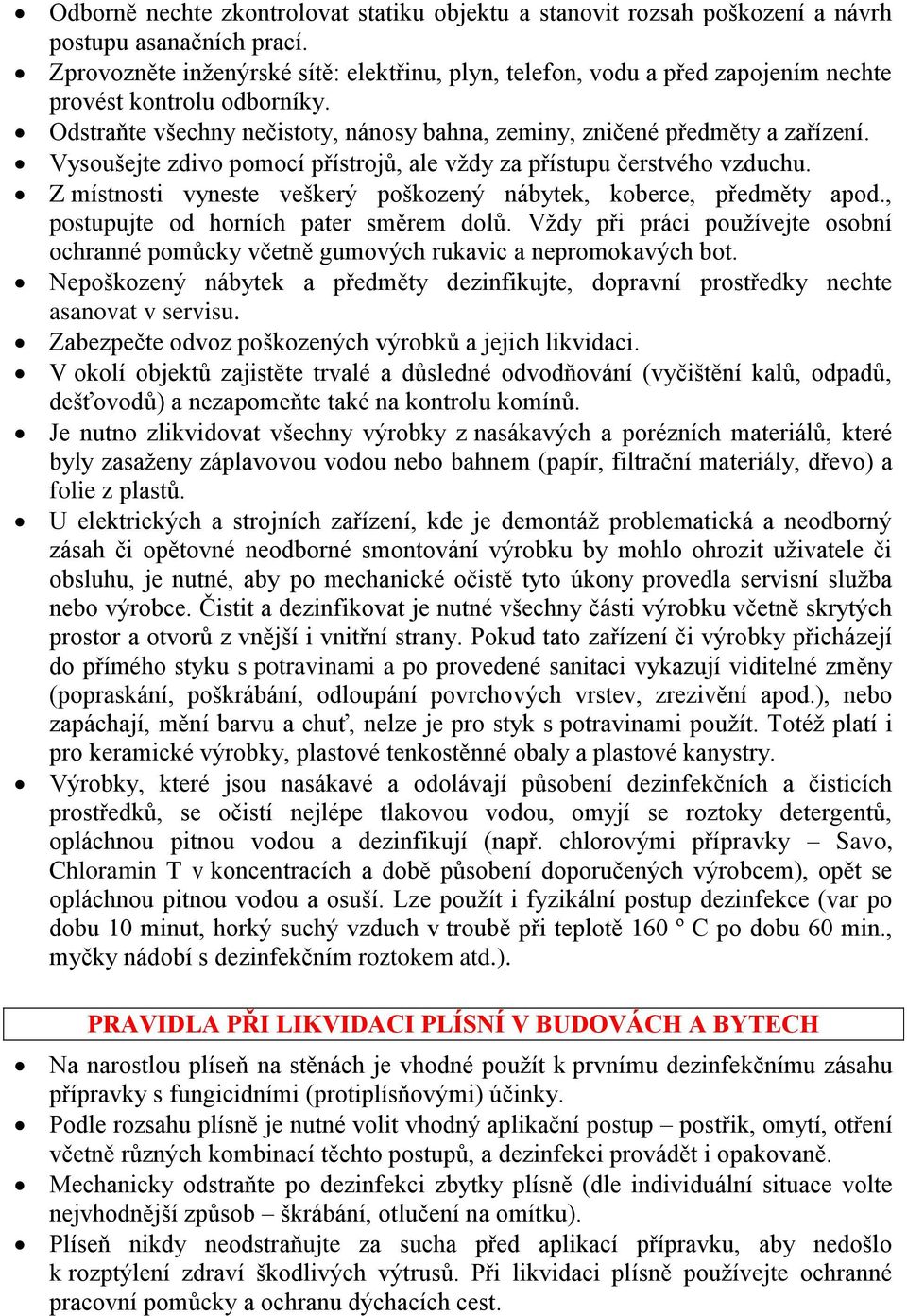 Vysoušejte zdivo pomocí přístrojů, ale vždy za přístupu čerstvého vzduchu. Z místnosti vyneste veškerý poškozený nábytek, koberce, předměty apod., postupujte od horních pater směrem dolů.