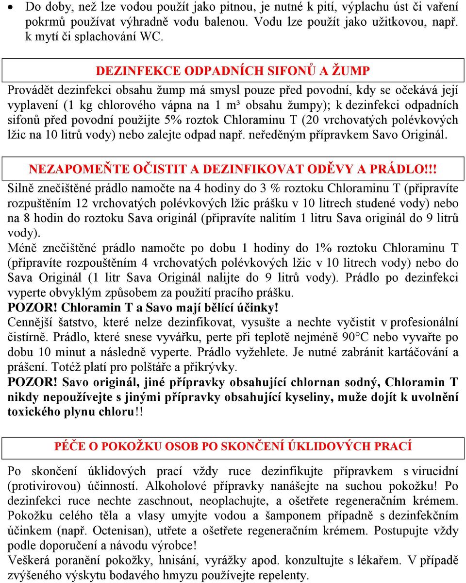 sifonů před povodní použijte 5% roztok Chloraminu T (20 vrchovatých polévkových lžic na 10 litrů vody) nebo zalejte odpad např. neředěným přípravkem Savo Originál.