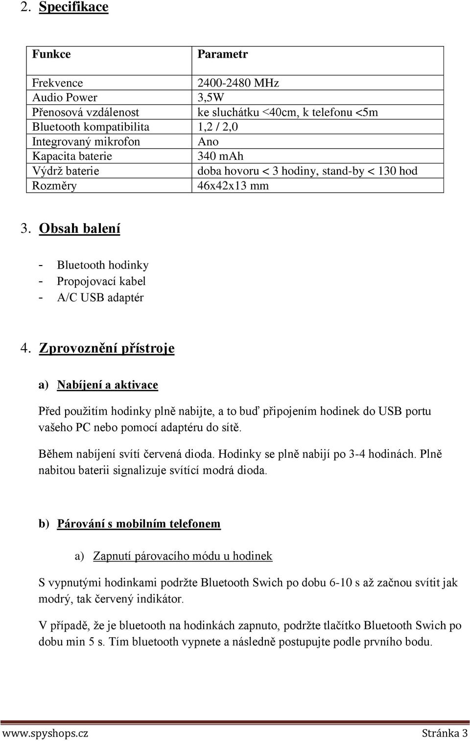 Zprovoznění přístroje a) Nabíjení a aktivace Před použitím hodinky plně nabijte, a to buď připojením hodinek do USB portu vašeho PC nebo pomocí adaptéru do sítě. Během nabíjení svítí červená dioda.