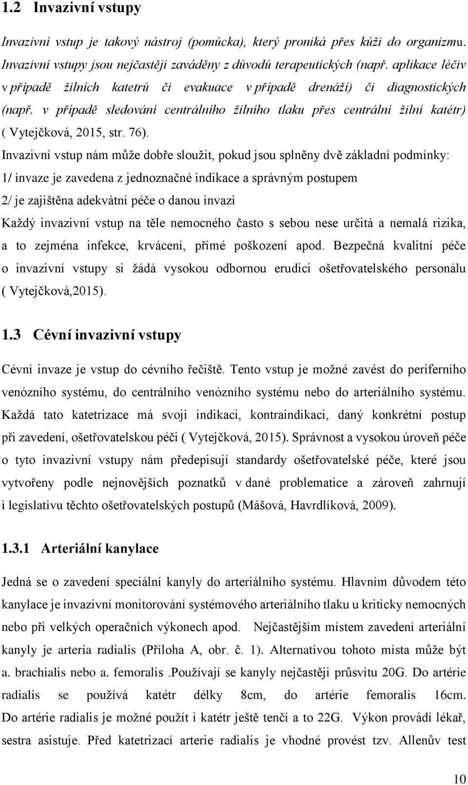 76). Invazivní vstup nám může dobře sloužit, pokud jsou splněny dvě základní podmínky: 1/ invaze je zavedena z jednoznačné indikace a správným postupem 2/ je zajištěna adekvátní péče o danou invazi