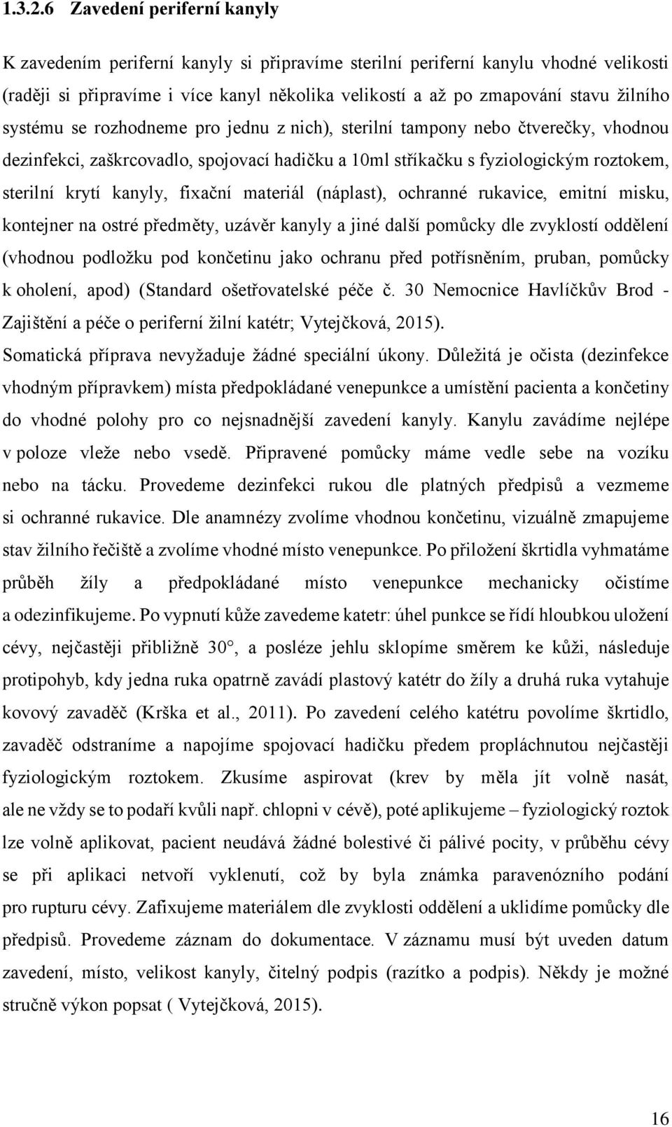 systému se rozhodneme pro jednu z nich), sterilní tampony nebo čtverečky, vhodnou dezinfekci, zaškrcovadlo, spojovací hadičku a 10ml stříkačku s fyziologickým roztokem, sterilní krytí kanyly, fixační