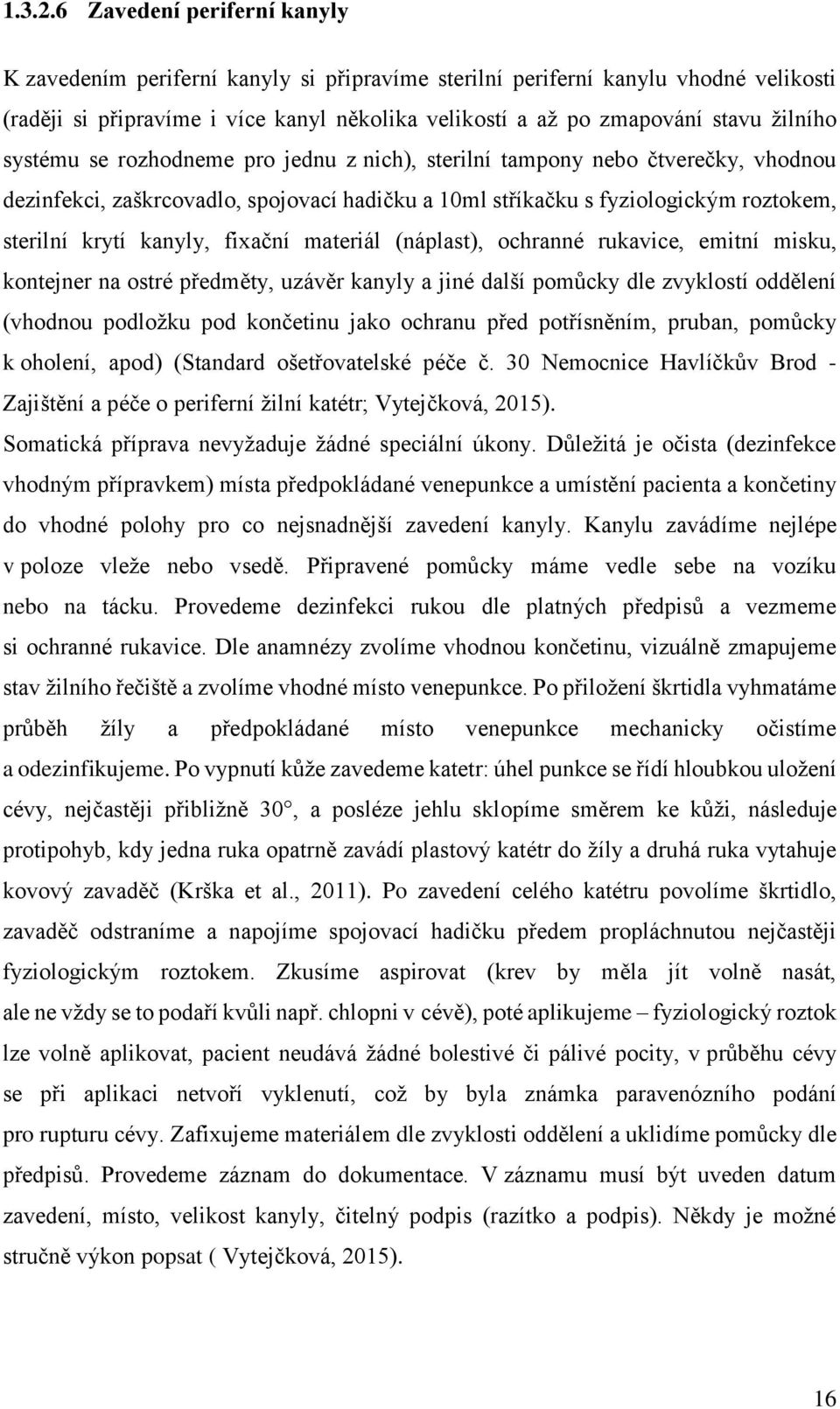 systému se rozhodneme pro jednu z nich), sterilní tampony nebo čtverečky, vhodnou dezinfekci, zaškrcovadlo, spojovací hadičku a 10ml stříkačku s fyziologickým roztokem, sterilní krytí kanyly, fixační