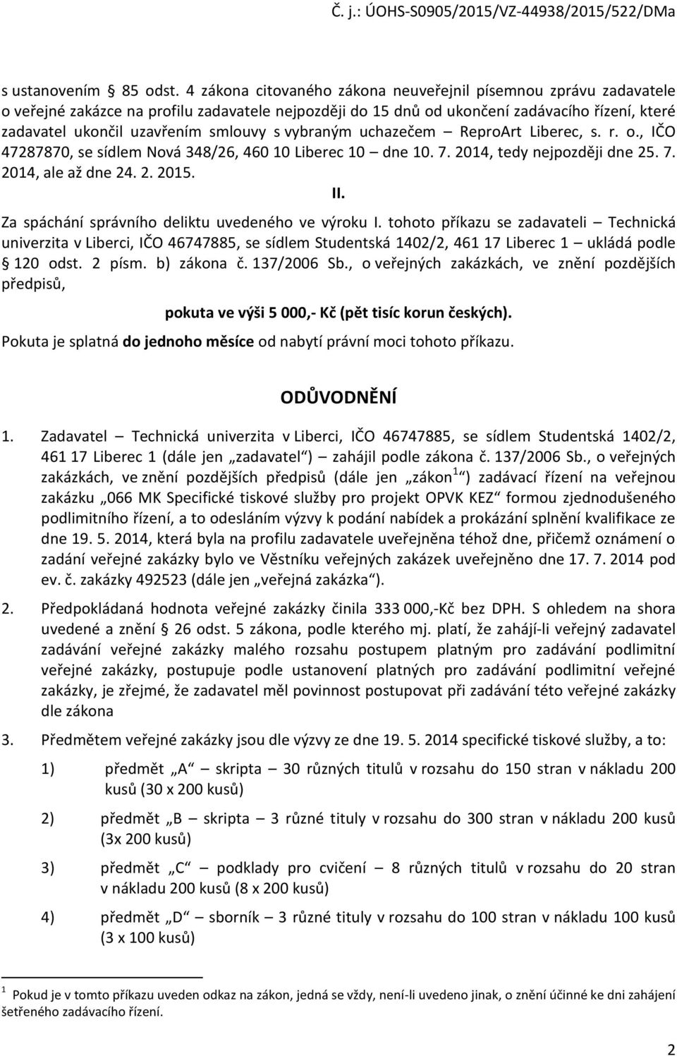 s vybraným uchazečem ReproArt Liberec, s. r. o., IČO 47287870, se sídlem Nová 348/26, 460 10 Liberec 10 dne 10. 7. 2014, tedy nejpozději dne 25. 7. 2014, ale až dne 24. 2. 2015. II.