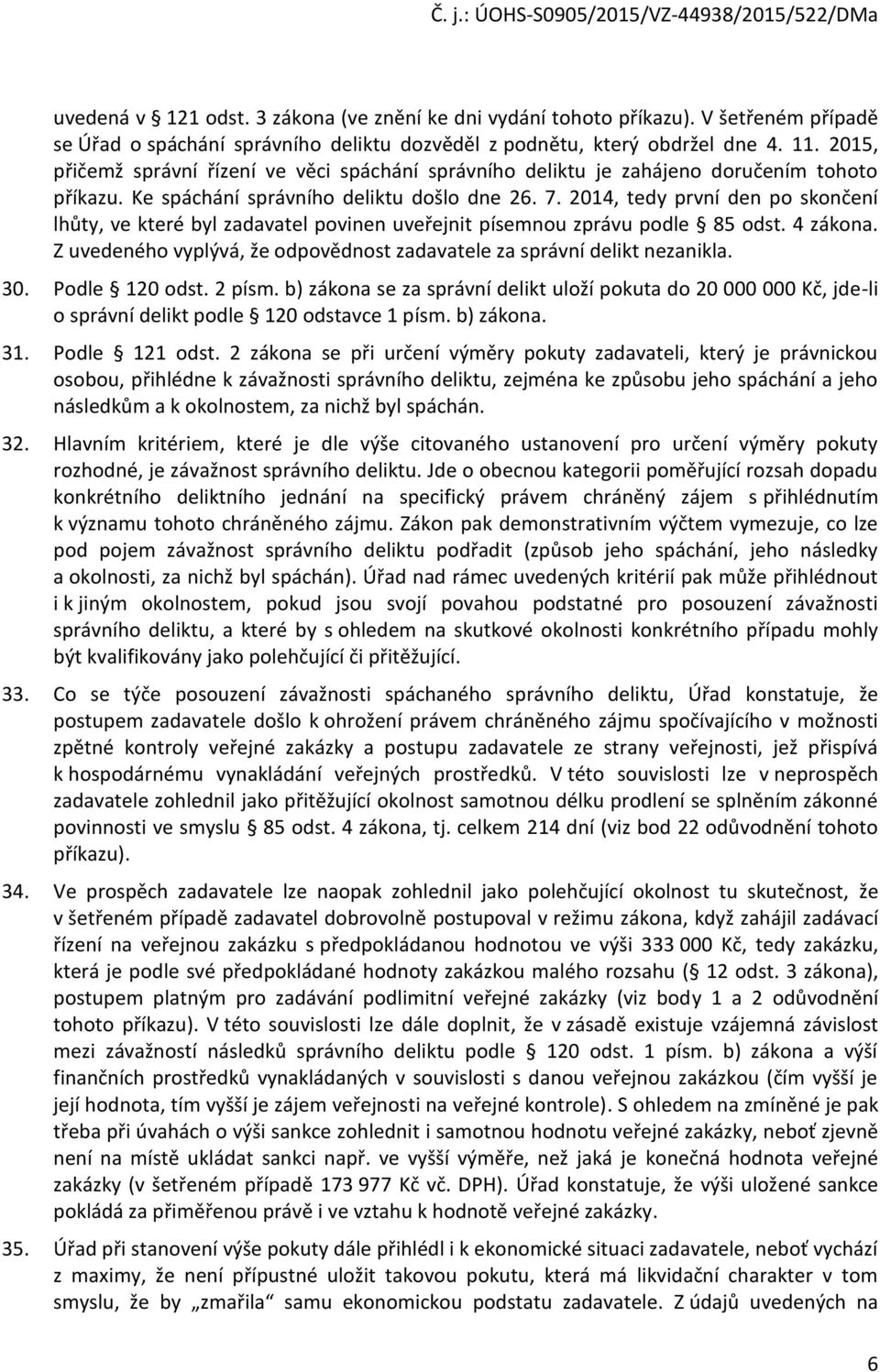 2014, tedy první den po skončení lhůty, ve které byl zadavatel povinen uveřejnit písemnou zprávu podle 85 odst. 4 zákona. Z uvedeného vyplývá, že odpovědnost zadavatele za správní delikt nezanikla.