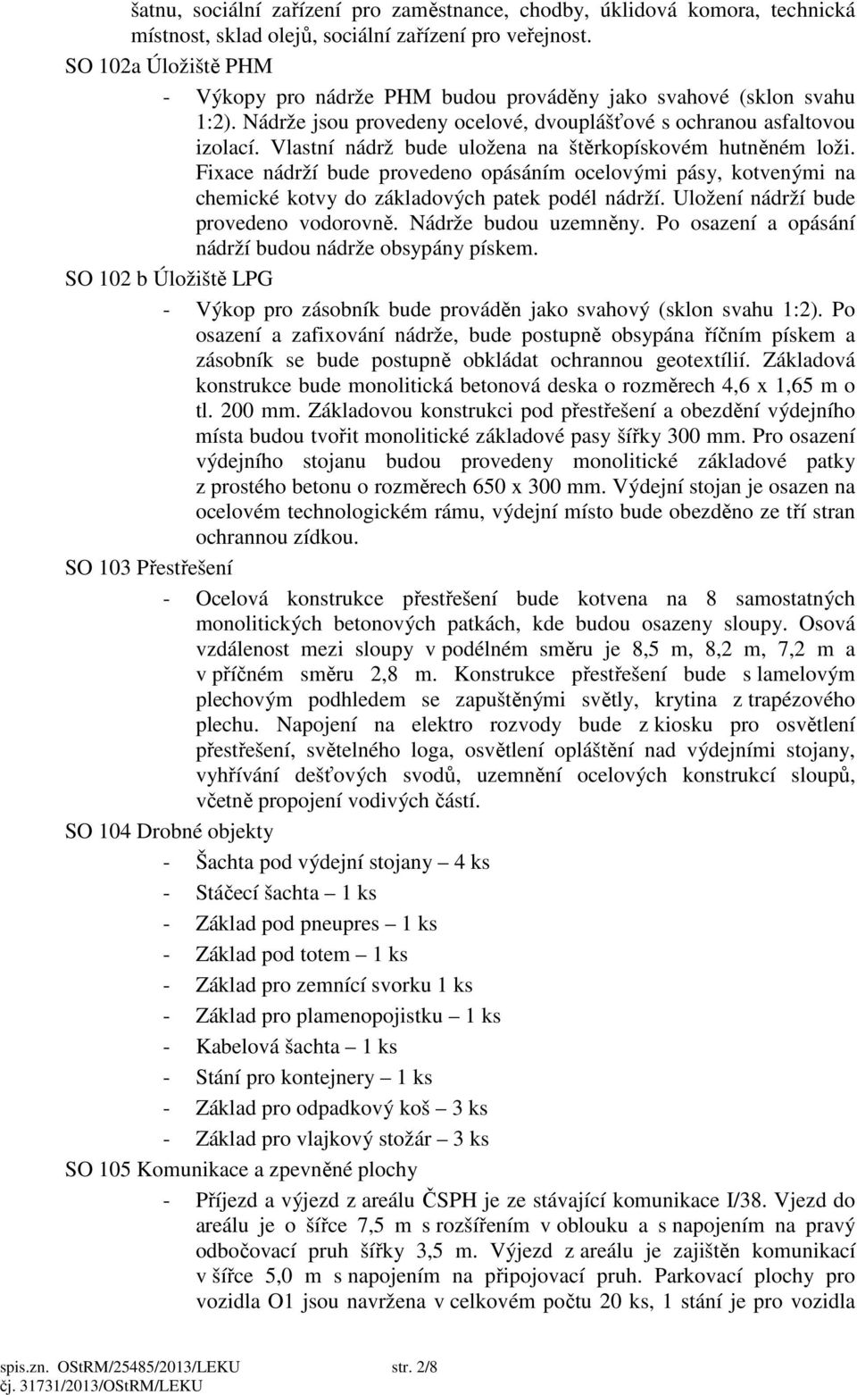 Vlastní nádrž bude uložena na štěrkopískovém hutněném loži. Fixace nádrží bude provedeno opásáním ocelovými pásy, kotvenými na chemické kotvy do základových patek podél nádrží.