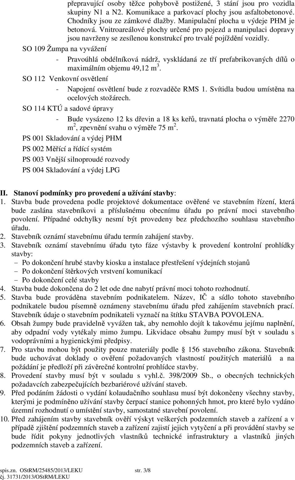 SO 109 Žumpa na vyvážení - Pravoúhlá obdélníková nádrž, vyskládaná ze tří prefabrikovaných dílů o maximálním objemu 49,12 m 3. SO 112 Venkovní osvětlení - Napojení osvětlení bude z rozvaděče RMS 1.