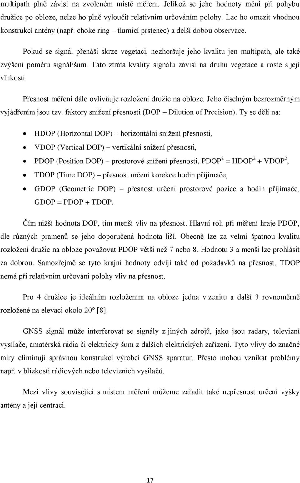 Pokud se signál přenáší skrze vegetaci, nezhoršuje jeho kvalitu jen multipath, ale také zvýšení poměru signál/šum. Tato ztráta kvality signálu závisí na druhu vegetace a roste s její vlhkostí.