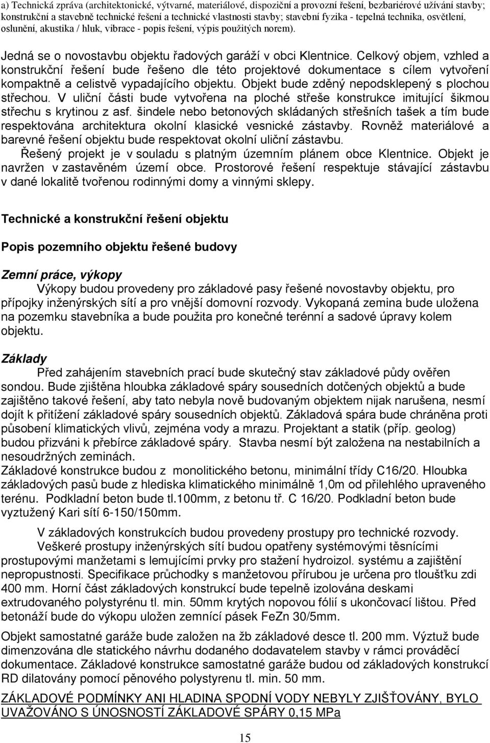 Celkový objem, vzhled a konstrukční řešení bude řešeno dle této projektové dokumentace s cílem vytvoření kompaktně a celistvě vypadajícího objektu. Objekt bude zděný nepodsklepený s plochou střechou.