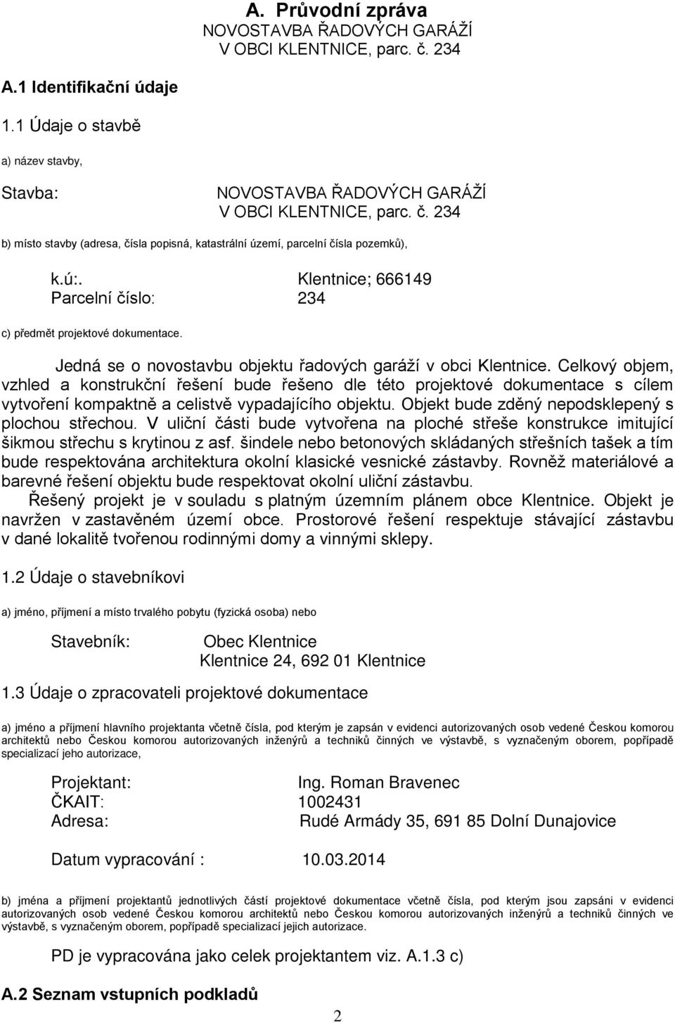 Celkový objem, vzhled a konstrukční řešení bude řešeno dle této projektové dokumentace s cílem vytvoření kompaktně a celistvě vypadajícího objektu. Objekt bude zděný nepodsklepený s plochou střechou.