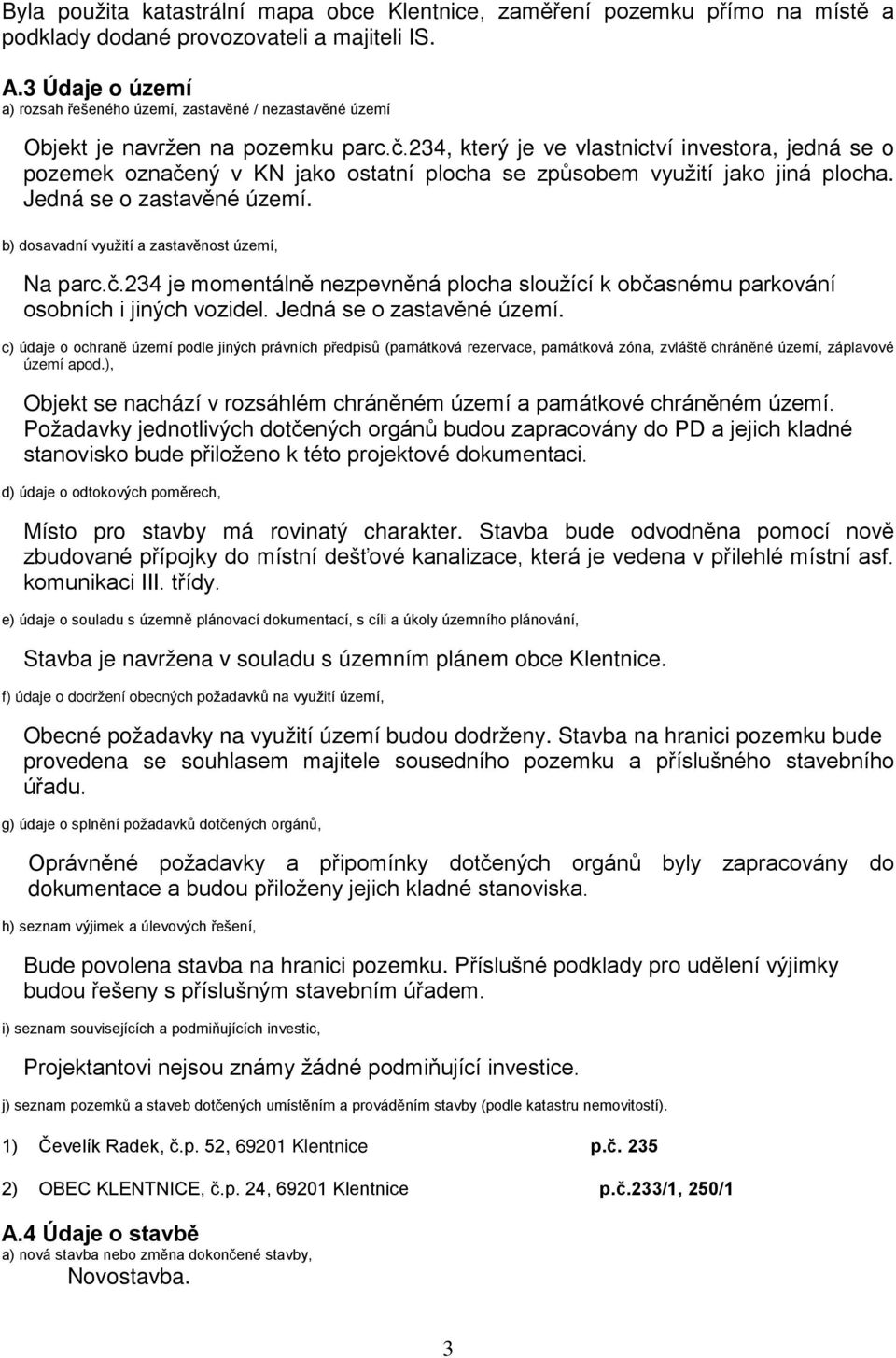 234, který je ve vlastnictví investora, jedná se o pozemek označený v KN jako ostatní plocha se způsobem využití jako jiná plocha. Jedná se o zastavěné území.