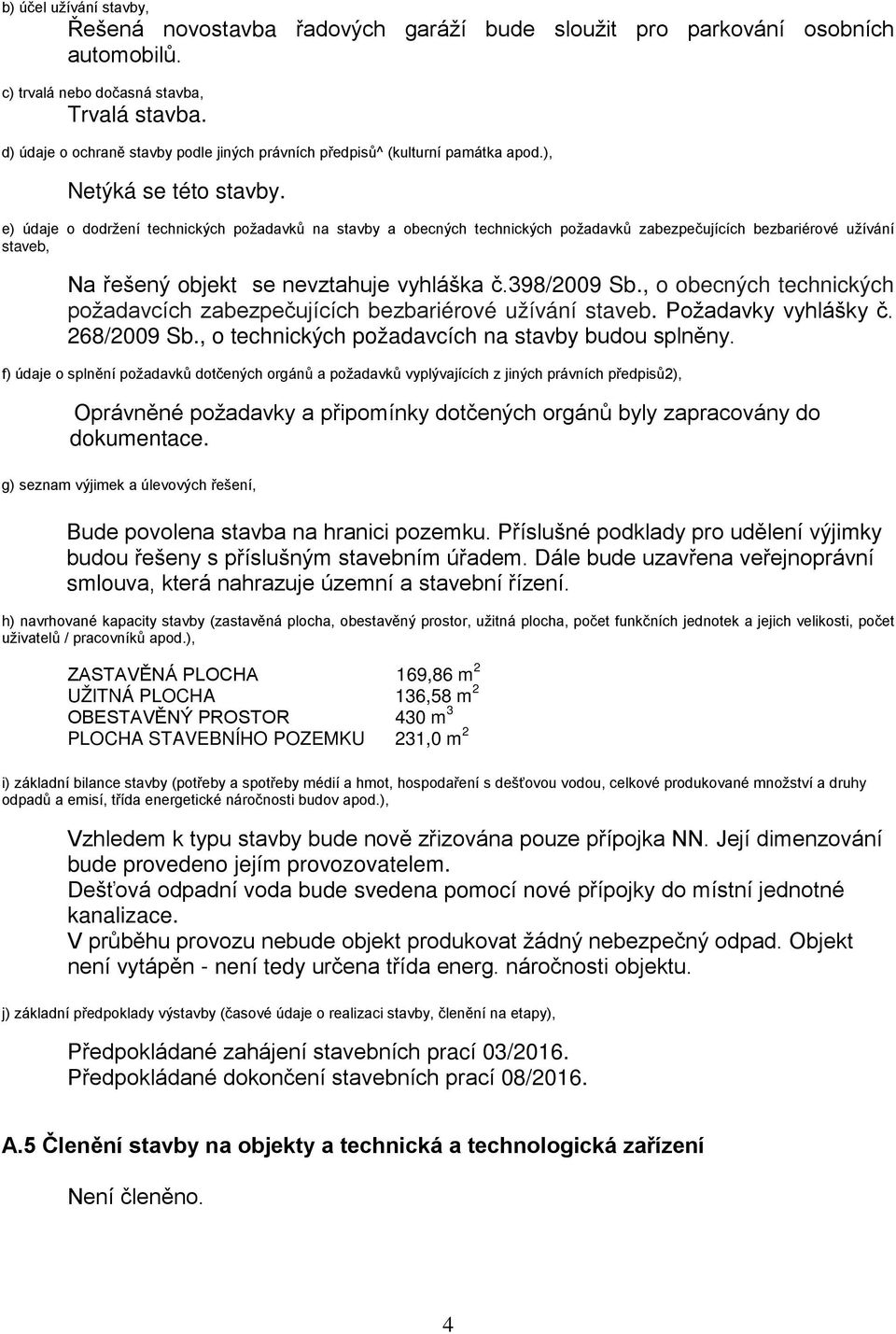 e) údaje o dodržení technických požadavků na stavby a obecných technických požadavků zabezpečujících bezbariérové užívání staveb, Na řešený objekt se nevztahuje vyhláška č.398/2009 Sb.