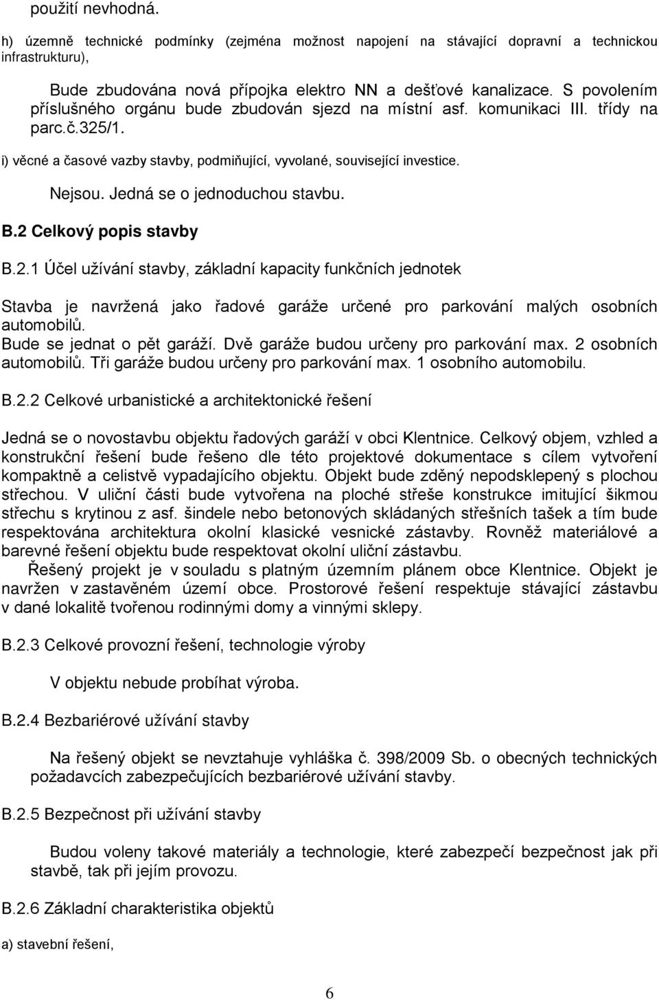 Jedná se o jednoduchou stavbu. B.2 Celkový popis stavby B.2.1 Účel užívání stavby, základní kapacity funkčních jednotek Stavba je navržená jako řadové garáže určené pro parkování malých osobních automobilů.