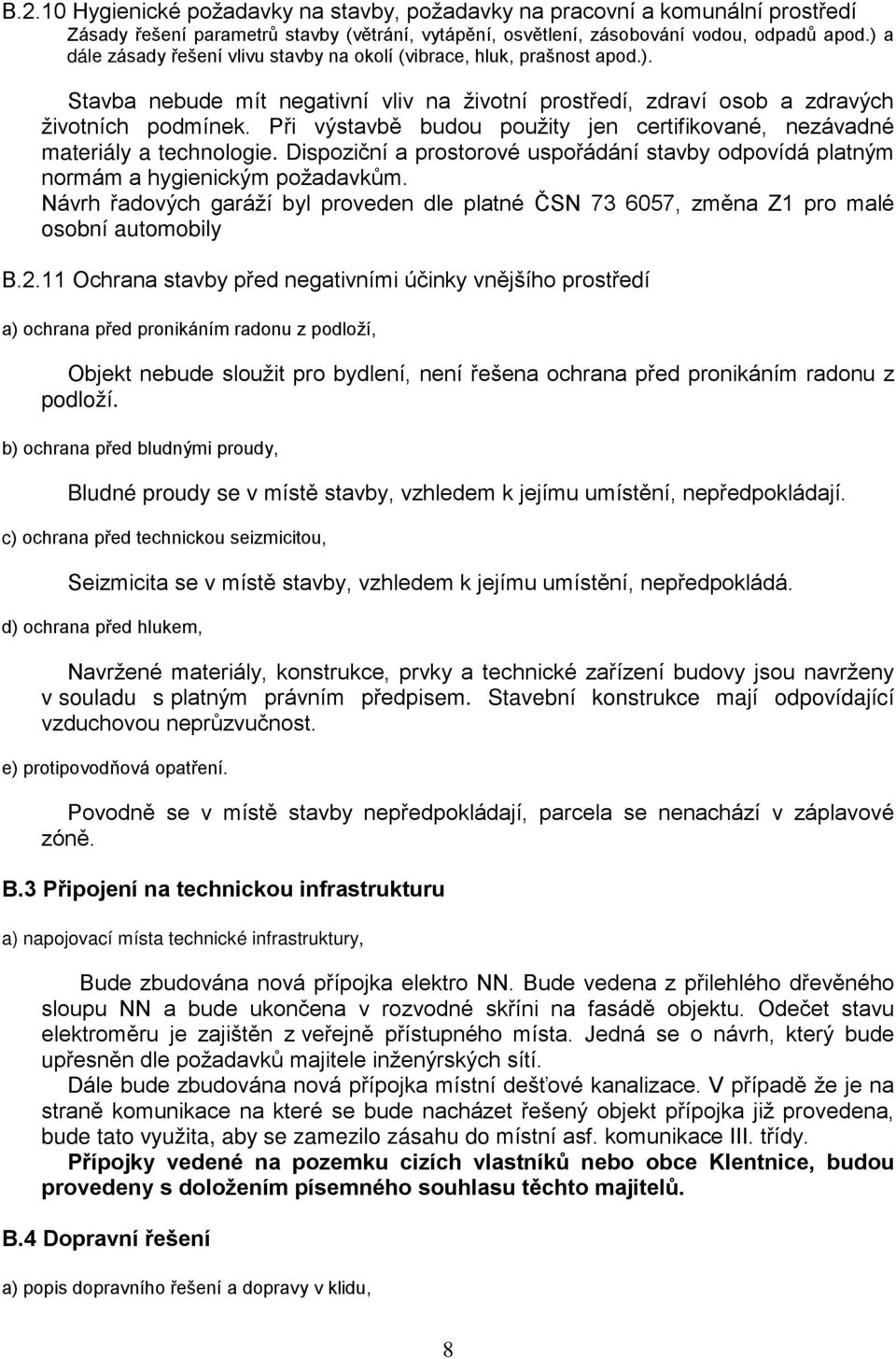 Při výstavbě budou použity jen certifikované, nezávadné materiály a technologie. Dispoziční a prostorové uspořádání stavby odpovídá platným normám a hygienickým požadavkům.